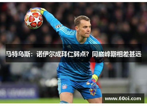 马特乌斯：诺伊尔成拜仁弱点？同巅峰期相差甚远