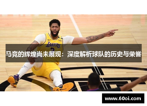 马竞的辉煌尚未展现：深度解析球队的历史与荣誉