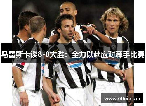 马雷斯卡谈8-0大胜：全力以赴应对棘手比赛